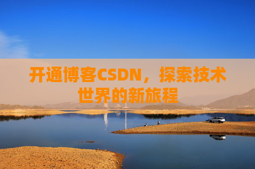 开通博客CSDN，探索技术世界的新旅程